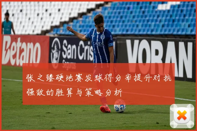 张之臻硬地赛发球得分率提升对抗强敌的胜算与策略分析