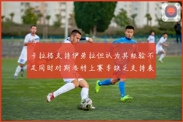 卡拉格支持伊劳拉但认为其经验不足同时对斯洛特上赛季缺乏支持表示遗憾