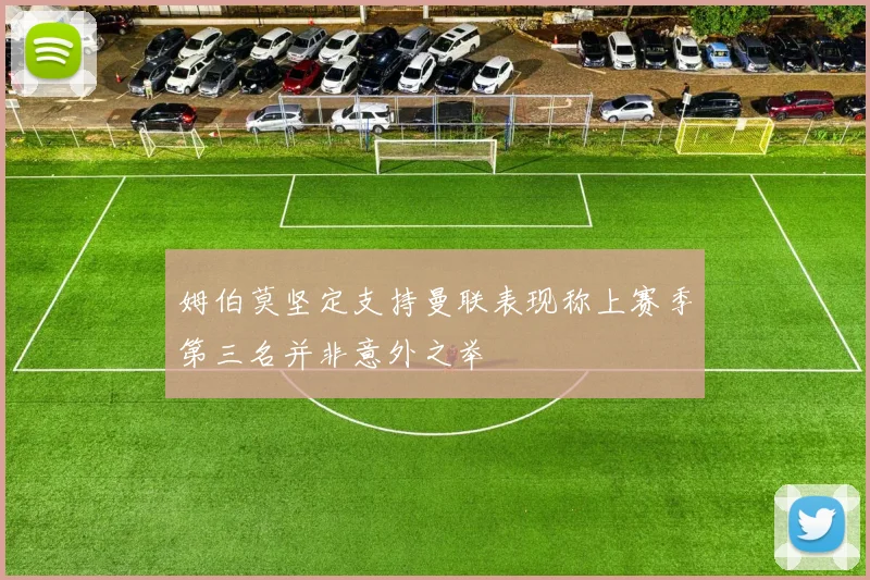 姆伯莫坚定支持曼联表现称上赛季第三名并非意外之举