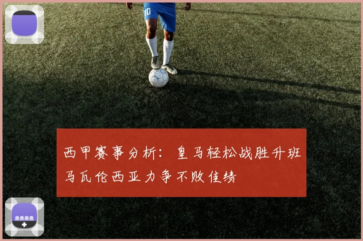西甲赛事分析：皇马轻松战胜升班马瓦伦西亚力争不败佳绩