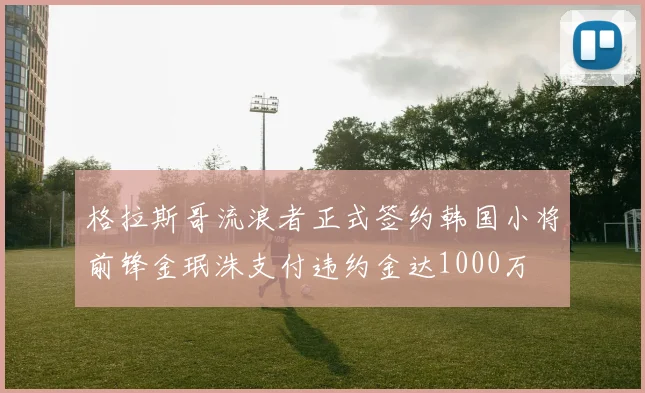格拉斯哥流浪者正式签约韩国小将前锋金珉洙支付违约金达1000万