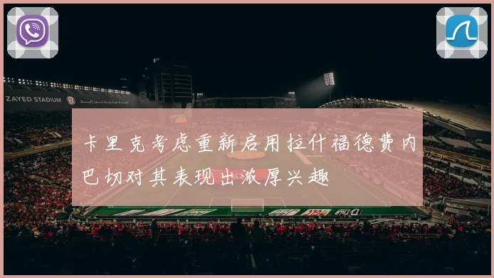 卡里克考虑重新启用拉什福德费内巴切对其表现出浓厚兴趣